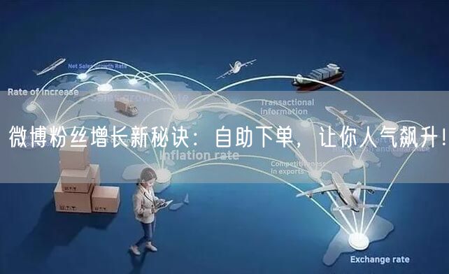 微博粉丝增长新秘诀：自助下单，让你人气飙升！