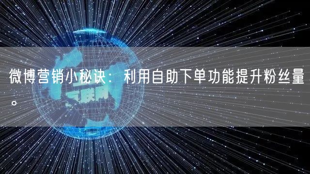微博营销小秘诀：利用自助下单功能提升粉丝量。