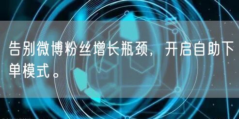 告别微博粉丝增长瓶颈，开启自助下单模式。