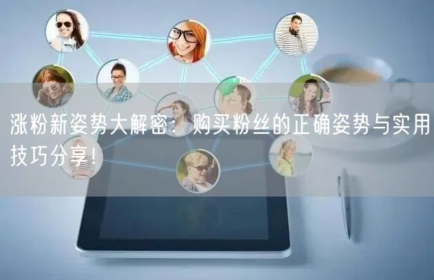 涨粉新姿势大解密：购买粉丝的正确姿势与实用技巧分享！