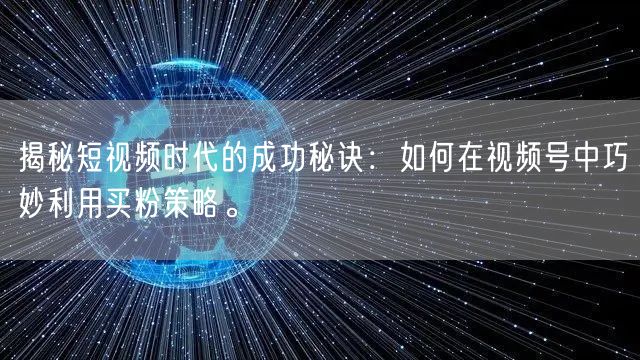 揭秘短视频时代的成功秘诀：如何在视频号中巧妙利用买粉策略。