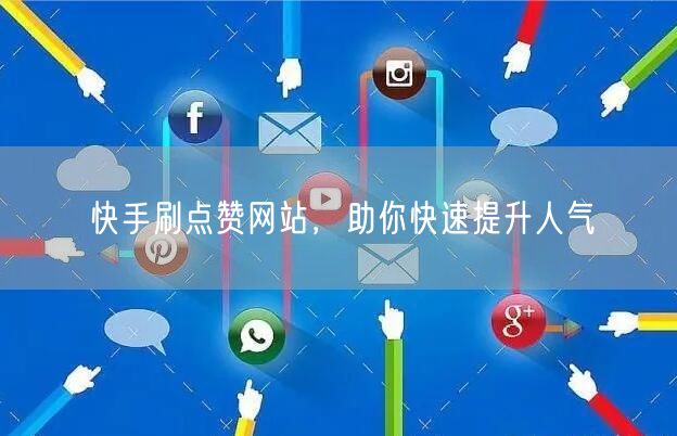 快手刷点赞网站，助你快速提升人气