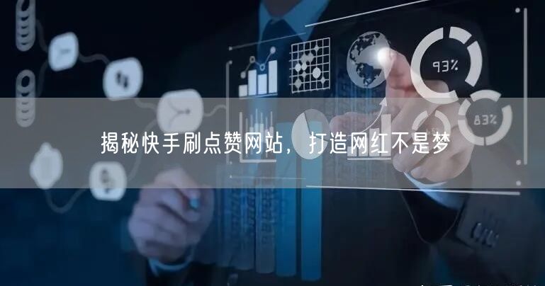 揭秘快手刷点赞网站，打造网红不是梦