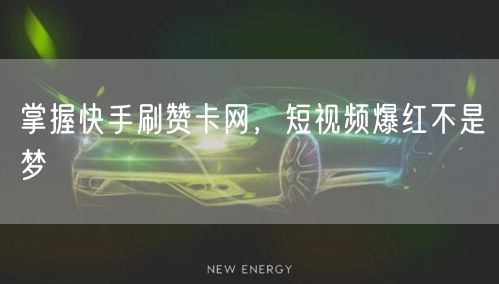掌握快手刷赞卡网，短视频爆红不是梦