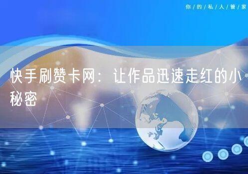 快手刷赞卡网：让作品迅速走红的小秘密