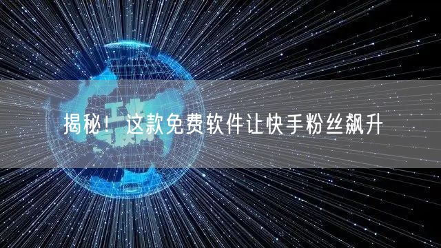 揭秘！这款免费软件让快手粉丝飙升