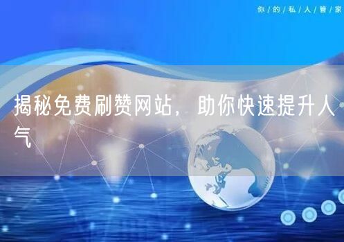 揭秘免费刷赞网站，助你快速提升人气