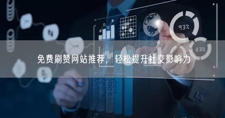 免费刷赞网站推荐，轻松提升社交影响力