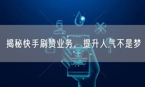 揭秘快手刷赞业务，提升人气不是梦