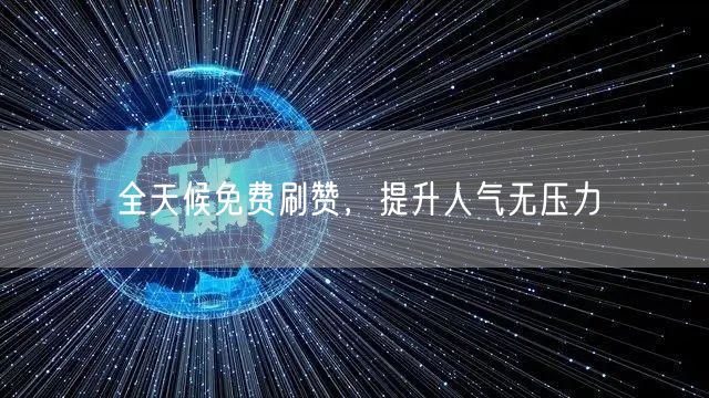 全天候免费刷赞，提升人气无压力