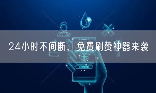 24小时不间断，免费刷赞神器来袭