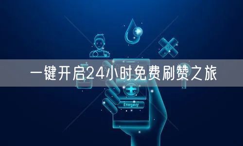 一键开启24小时免费刷赞之旅