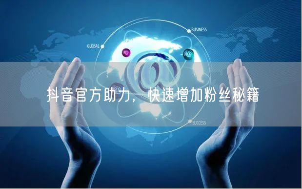 抖音官方助力，快速增加粉丝秘籍