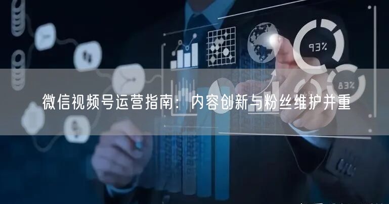 微信视频号运营指南：内容创新与粉丝维护并重
