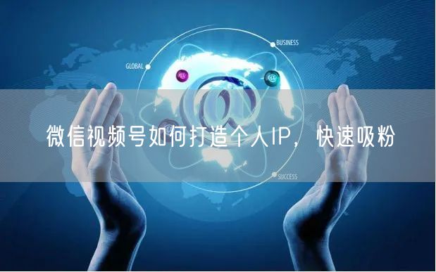 微信视频号如何打造个人IP，快速吸粉