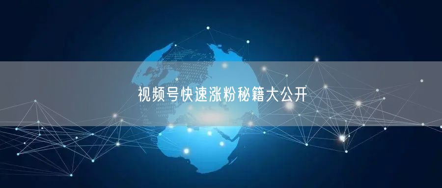 视频号快速涨粉秘籍大公开