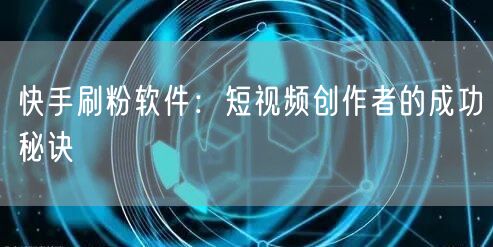 快手刷粉软件：短视频创作者的成功秘诀