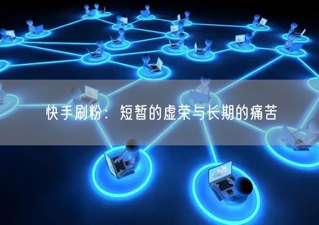 快手刷粉：短暂的虚荣与长期的痛苦
