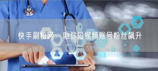 快手刷粉网：助你短视频账号粉丝飙升