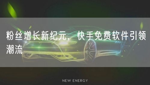 粉丝增长新纪元，快手免费软件引领潮流