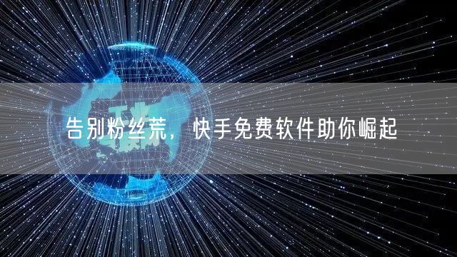 告别粉丝荒，快手免费软件助你崛起