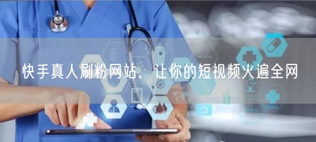 快手真人刷粉网站，让你的短视频火遍全网
