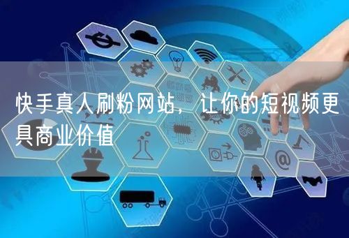 快手真人刷粉网站，让你的短视频更具商业价值