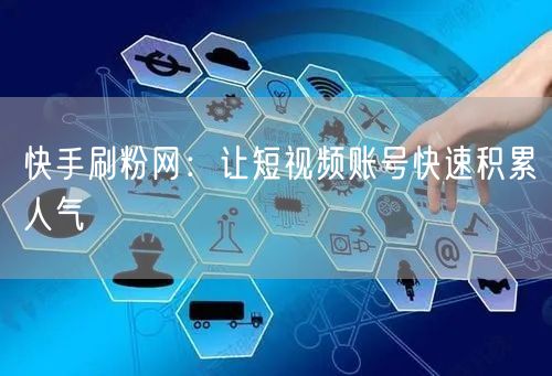 快手刷粉网：让短视频账号快速积累人气