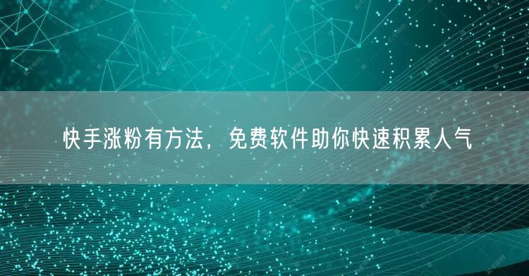 快手涨粉有方法，免费软件助你快速积累人气