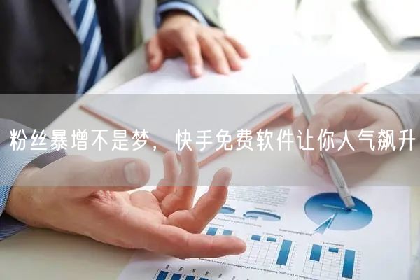 粉丝暴增不是梦，快手免费软件让你人气飙升