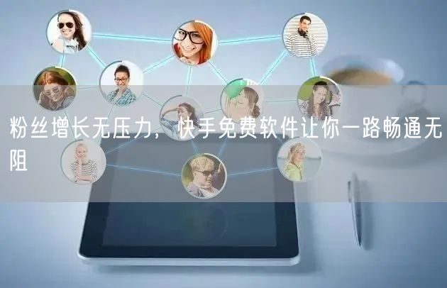 粉丝增长无压力，快手免费软件让你一路畅通无阻