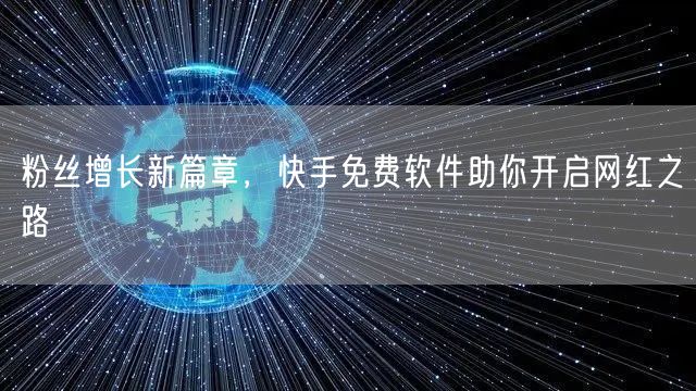 粉丝增长新篇章，快手免费软件助你开启网红之路
