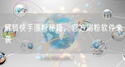 解锁快手涨粉秘籍，官方刷粉软件来袭