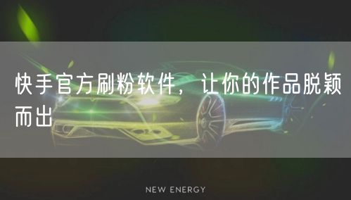 快手官方刷粉软件，让你的作品脱颖而出