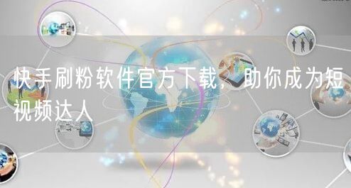 快手刷粉软件官方下载，助你成为短视频达人