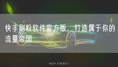 快手刷粉软件官方版，打造属于你的流量帝国