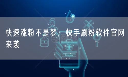快速涨粉不是梦，快手刷粉软件官网来袭