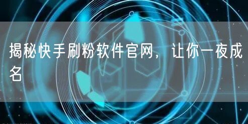揭秘快手刷粉软件官网，让你一夜成名