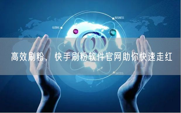 高效刷粉，快手刷粉软件官网助你快速走红