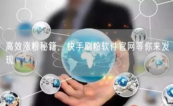 高效涨粉秘籍，快手刷粉软件官网等你来发现