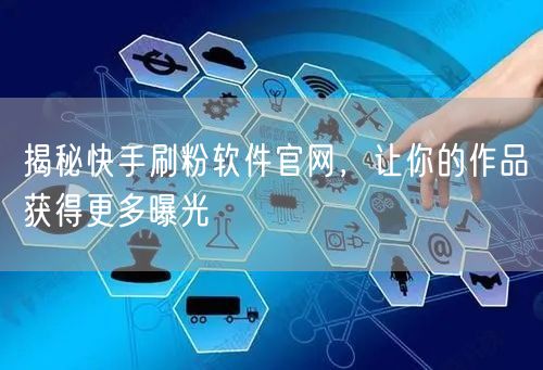 揭秘快手刷粉软件官网，让你的作品获得更多曝光