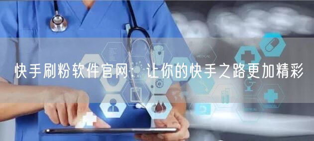 快手刷粉软件官网：让你的快手之路更加精彩
