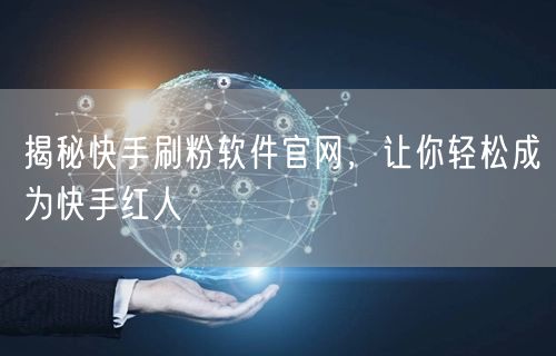 揭秘快手刷粉软件官网，让你轻松成为快手红人