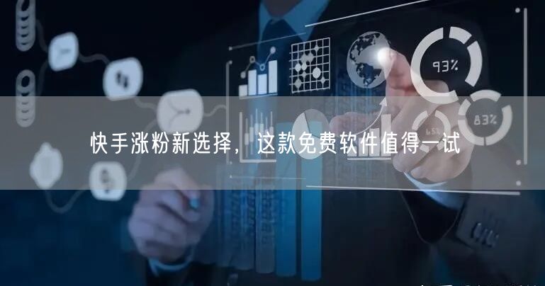 快手涨粉新选择，这款免费软件值得一试