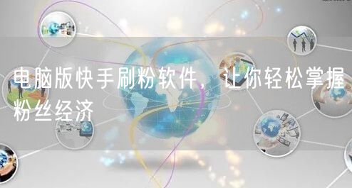 电脑版快手刷粉软件，让你轻松掌握粉丝经济