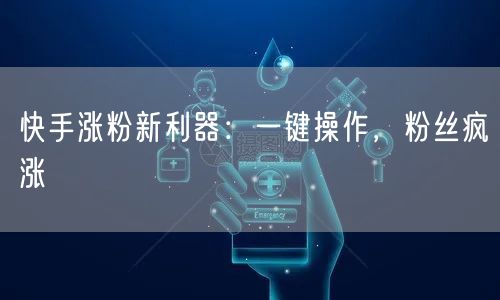 快手涨粉新利器：一键操作，粉丝疯涨