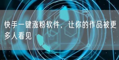 快手一键涨粉软件，让你的作品被更多人看见