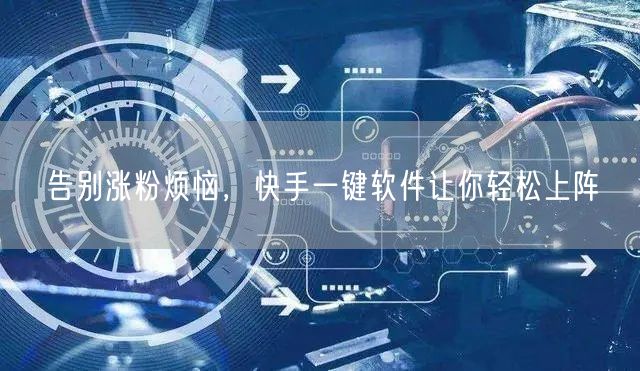 告别涨粉烦恼，快手一键软件让你轻松上阵