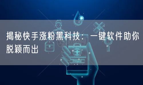 揭秘快手涨粉黑科技：一键软件助你脱颖而出