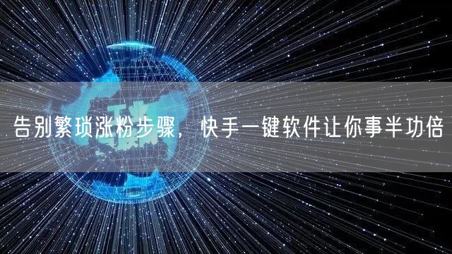 告别繁琐涨粉步骤，快手一键软件让你事半功倍